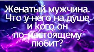 Женатый мужчина. Что у него на душе и кого он по-настоящему любит?