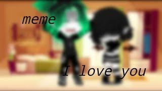 Meme " I love you " gacha life