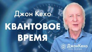 Джон Кехо: Как квантовое время влияет на нашу жизнь и как его использовать