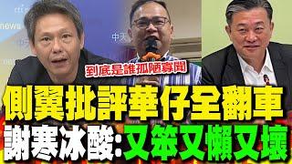 側翼批評華仔"每個都糗爆"! 謝寒冰酸:"又笨又懶又壞"｜綠營"雙王"齊批華仔嫌票太多? 黃敬平:"害慘他"