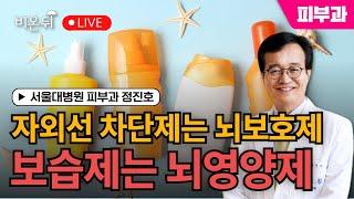 [정진호쇼, 젊어지는 피부 건강한 피부] 자외선 차단제는 뇌 보호제, 보습제는 뇌 영양제 / 서울대병원 피부과 정진호