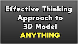 Effective Thinking Approach to 3D Model ANYTHING! -- (Why Isn't This Talked About More?!)