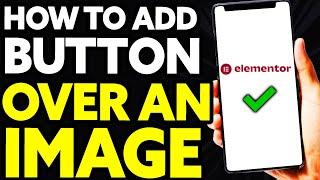 How To Add a Button Over An Image in Elementor and Wordpress