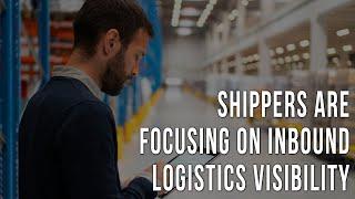 Why Shippers Are Focusing on Inbound Logistics Visibility to Become Shipper of Choice