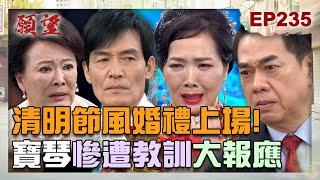 願望 EP235 完整版｜清明風婚禮上場！妄想做世天總裁總裁夫人 寶琴慘遭教訓大洗臉！做媽媽的願望成真 麗君細心照顧視障女兒！｜Desires｜【PP石墨烯塑崩打卡褲】