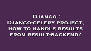 Django : Django-celery project, how to handle results from result-backend?