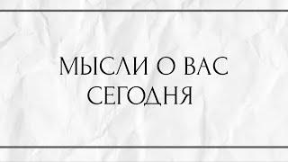 МЫСЛИ О ВАС СЕГОДНЯ ?