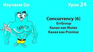 Изучаем Golang. Урок №24. Concurrency (6). ErrGroup. Канал как Mutex. Промисы на каналах