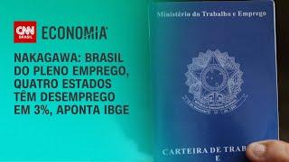 Nakagawa: Brasil do pleno emprego, quatro estados têm desemprego em 3%, aponta IBGE | BASTIDORES CNN