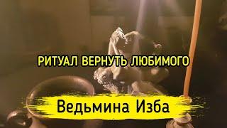 ВЕРНУТЬ ЛЮБИМОГО. ДЛЯ ВСЕХ. ВЕДЬМИНА ИЗБА ▶️ МАГИЯ