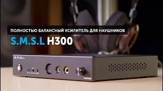 S.M.S.L H300 — полностью балансный усилитель для наушников