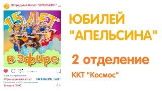 ЮБИЛЕЙ Эстрадного балета "АПЕЛЬСИН" в КОСМОСЕ - 15 ЛЕТ в Эфире - 2 отделение