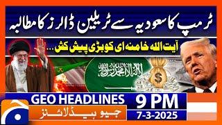 𝐓𝐫𝐮𝐦𝐩'𝐬 𝐛𝐢𝐠 𝐝𝐞𝐦𝐚𝐧𝐝 𝐟𝐫𝐨𝐦 𝐒𝐚𝐮𝐝𝐢 𝐀𝐫𝐚𝐛𝐢𝐚..!! | Geo News 9 PM Headlines | 7 March 25