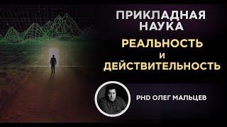 Реальность и действительность, в чем разница | Прикладная наука (2012) | Олег Мальцев