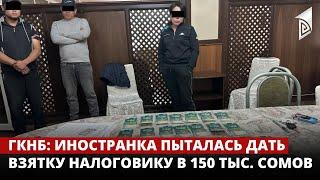 ГКНБ: Иностранка пыталась дать взятку налоговику в 150 тыс. сомов