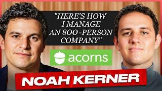 Noah Kerner, CEO of Acorns, Talks Managing an 800 Person Company & The Importance of Investing Early