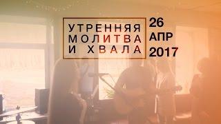 Утренняя молитва и хвала (26.04.17) | | Прямая трансляция. Церковь прославления