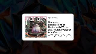 24: Games as Explorations of Desire with Writer and Adult Developer Ana Valens