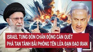 Thế giới hôm nay: Israel tung đòn chấn động càn quét phá tan tành bãi phóng tên lửa đạn đạo Iran