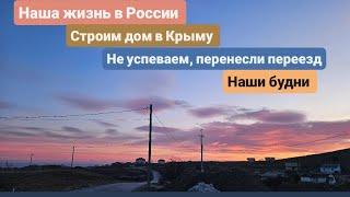 Из Германии в Россию/Крым. Не успеваем, перенесли переезд Наши будни в России. Строим дом в Крыму.