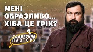 Мені образливо…. хіба це гріх? | Запитання пастору