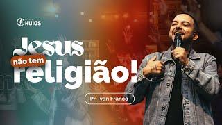 JESUS NÃO TEM RELIGIÃO - Pr. Ivan Franco | Igreja Huios