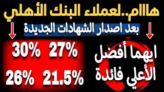 ايهما أفضل والأعلي فائدة شهادة 30% او 27% او 26% او 21.5% لعملاء البنك الاهلي قبل الشراء؟