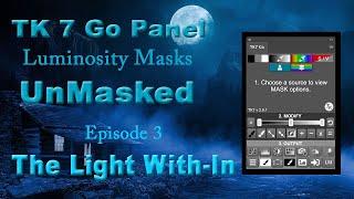 TK7 GO PANEL: Luminosity Masks UnMasked (The Light With-In)Episode 3