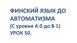 ФИНСКИЙ ЯЗЫК ДО АВТОМАТИЗМА. УРОК 50