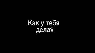 Как у тебя дела?