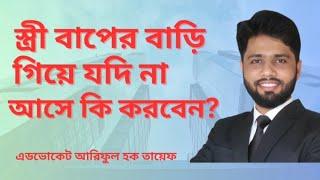 স্ত্রী বাপের বাড়ি গিয়ে আর না আসলে করণীয় | স্ত্রী ঘর থেকে চলে গেলে কি করবেন | এডভোকেট আরিফুল হক তায়েফ