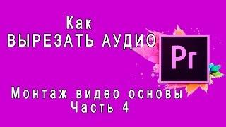 {Adobe Premiere Pro} Как ВЫРЕЗАТЬ АУДИО Работа со ЗВУКом Монтаж видео основы Часть4 Удаление аудио