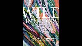 Хилтон Картер: Wild Interiors. Как создать роскошный интерьер с помощью растений.