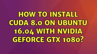 Ubuntu: How to install CUDA 8.0 on Ubuntu 16.04 with Nvidia GeForce GTX 1080? (2 Solutions!!)