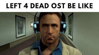 Left 4 dead Soundtrack Be like: