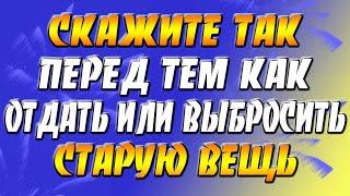 Скажите так перед тем как отдать или выбросить старую вещь