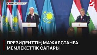 Мемлекет басшысы Мажарстанға сапарының басты мақсатын айтты