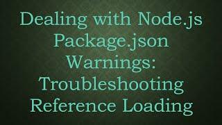 Dealing with Node.js Package.json Warnings: Troubleshooting Reference Loading