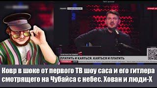 Ковр в шоке от первого ТВ шоу сасяна и его гитлера смотрящего на Чубайса с небес. Хован и люди-Х