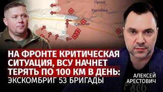 На фронте критическая ситуация, ВСУ начнет терять по 100 км в день: Экскомбриг 53 бригады |Арестович