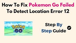 How To Fix Pokemon Go Failed To Detect Location Error 12