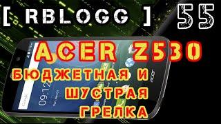 #RblogG [55] #Acer Z530 | Доступный Смарт С 4-мя Ядрами