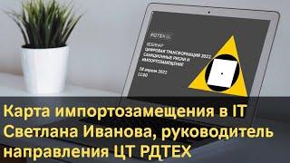 Карта импортозамещения в IT. С. Иванова, руководитель направления цифровой трансформации РДТЕХ