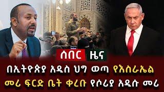 ሰበር ዜና - በኢትዮጵያ አዲስ ህግ ወጣ የእስራኤል መሪ ፍርድ ቤት ቀረቡ የሶሪያ አዲሱ መሪ