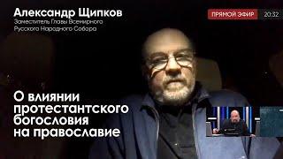 Александр Щипков о влиянии протестантского богословия на православие