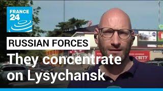 Russian forces concentrate on Lysychansk, the last city still in Ukrainian hands in Luhansk