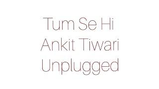 Ankit Tiwari || Tum Se Hi || Short Unplugged - Sujit