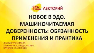 1C:Лекторий 20.10.22 Новое в ЭДО. Машиночитаемая доверенность: обязанность применения и практика.