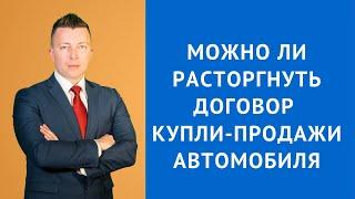 Можно ли расторгнуть договор купли продажи автомобиля - Адвокат по гражданским делам