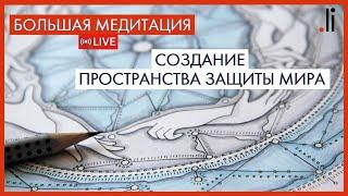 Live-медитация «СОЗДАНИЕ ПРОСТРАНСТВА ЗАЩИТЫ МИРА»